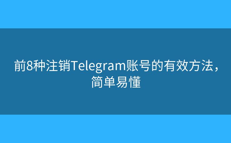 前8种注销Telegram账号的有效方法,简单易懂 前8种注销Telegram账号的有效方法,简单易懂