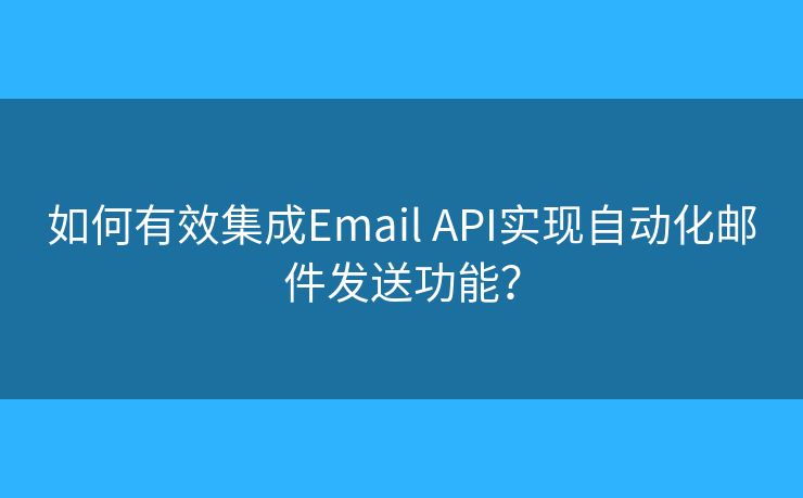 如何有效集成Email API实现自动化邮件发送功能？