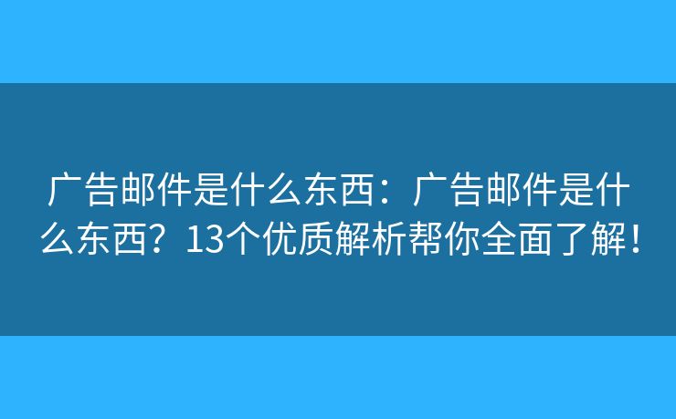 广告邮件是什么东西:广告邮件是什么东西?13个优质解析帮你全面了解! 广告邮件是什么东西:广告邮件是什么东西?13个优质解析帮你全面了解!