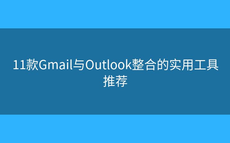 11款Gmail与Outlook整合的实用工具推荐