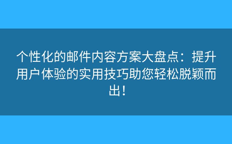 个性化的邮件内容方案大盘点:提升用户体验的实用技巧助您轻松脱颖而出! 个性化的邮件内容方案大盘点:提升用户体验的实用技巧助您轻松脱颖而出!