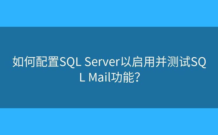 如何配置SQL Server以启用并测试SQL Mail功能? 如何配置SQL Server以启用并测试SQL Mail功能?
