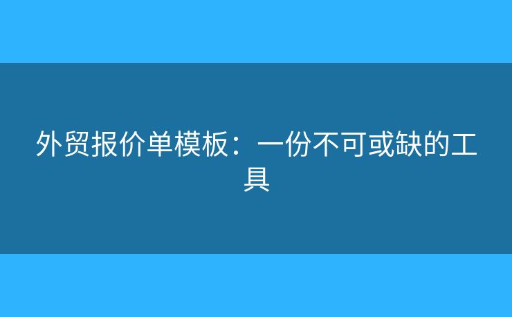 外贸报价单模板:一份不可或缺的工具 外贸报价单模板:一份不可或缺的工具