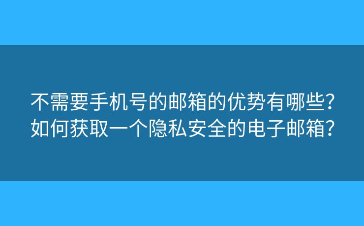 不需要手机号的邮箱的优势有哪些？如何获取一个隐私安全的电子邮箱？