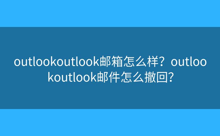 outlookoutlook邮箱怎么样？outlookoutlook邮件怎么撤回？