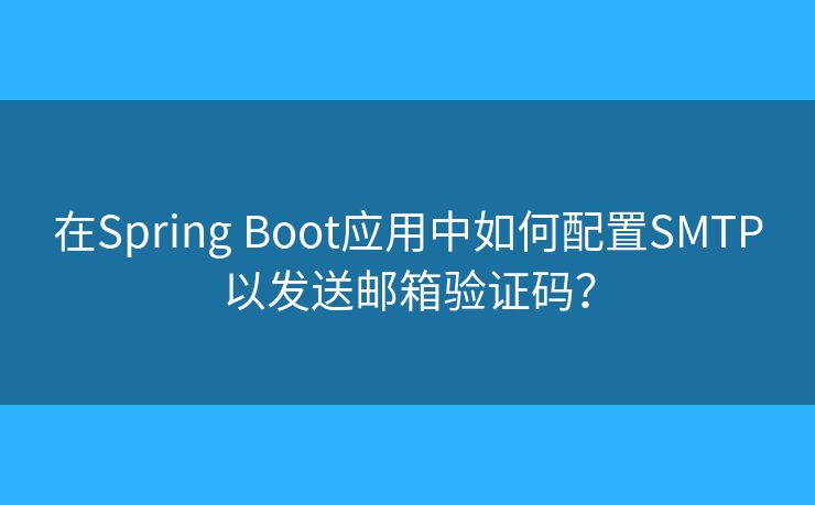 在Spring Boot应用中如何配置SMTP以发送邮箱验证码? 在Spring Boot应用中如何配置SMTP以发送邮箱验证码?