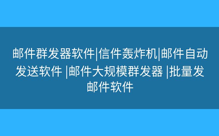 邮件群发器软件|信件轰炸机|邮件自动发送软件 |邮件大规模群发器 |批量发邮件软件