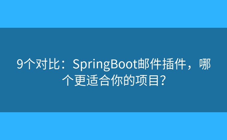 9个对比：SpringBoot邮件插件，哪个更适合你的项目？