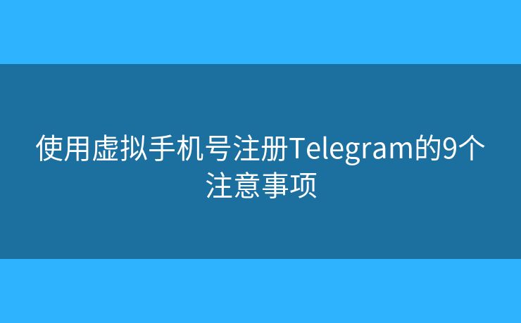 使用虚拟手机号注册Telegram的9个注意事项
