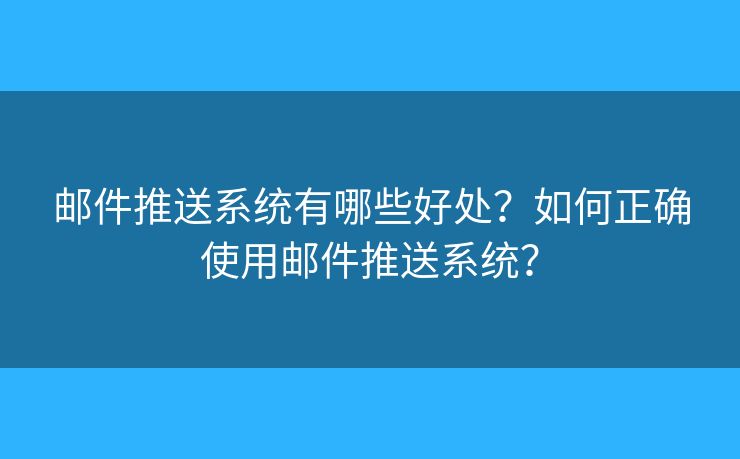 邮件推送系统有哪些好处？如何正确使用邮件推送系统？