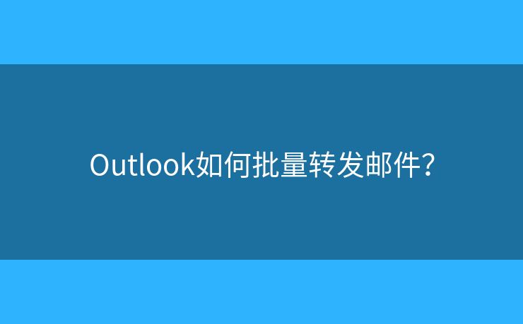 Outlook如何批量转发邮件？