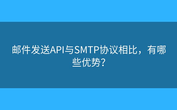 邮件发送API与SMTP协议相比，有哪些优势？