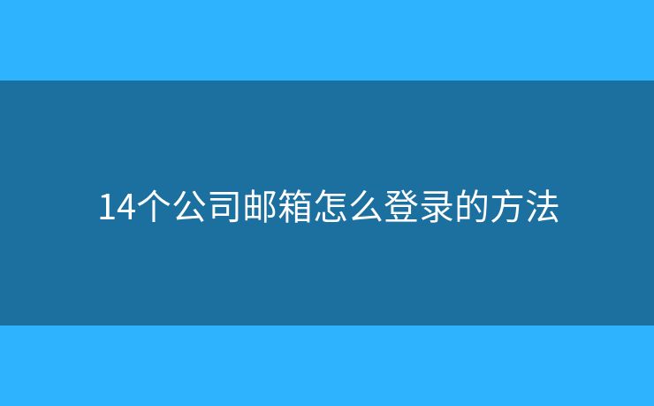 14个公司邮箱怎么登录的方法