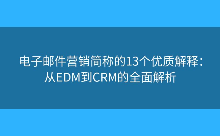 电子邮件营销简称的13个优质解释：从EDM到CRM的全面解析