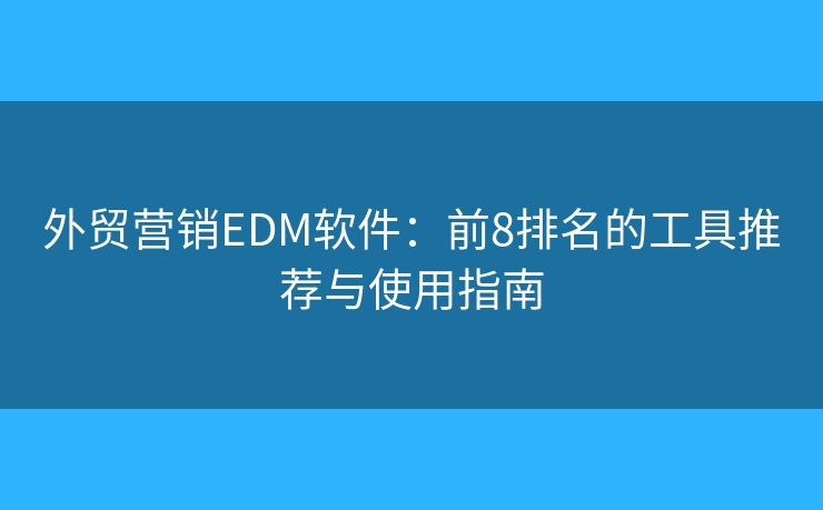 外贸营销EDM软件：前8排名的工具推荐与使用指南