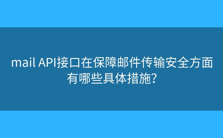 mail API接口在保障邮件传输安全方面有哪些具体措施？