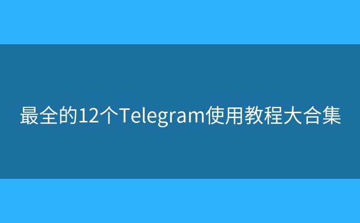 最全的12个Telegram使用教程大合集