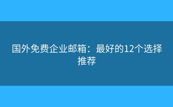 国外免费企业邮箱：最好的12个选择推荐
