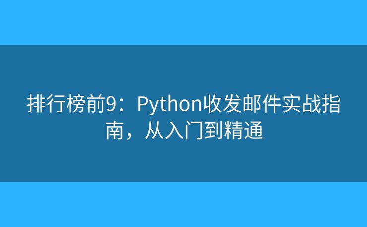 排行榜前9：Python收发邮件实战指南，从入门到精通