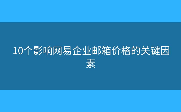 10个影响网易企业邮箱价格的关键因素