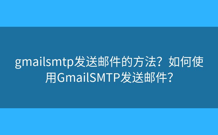 gmailsmtp发送邮件的方法？如何使用GmailSMTP发送邮件？