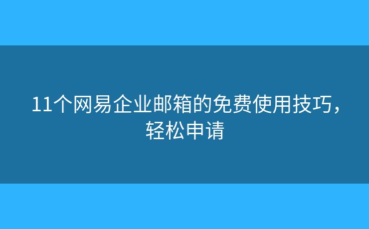 11个网易企业邮箱的免费使用技巧，轻松申请