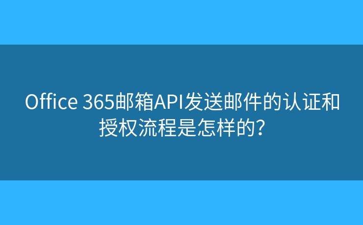 Office 365邮箱API发送邮件的认证和授权流程是怎样的？