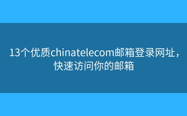 13个优质chinatelecom邮箱登录网址，快速访问你的邮箱