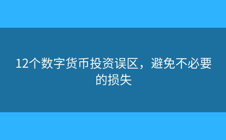 12个数字货币投资误区，避免不必要的损失