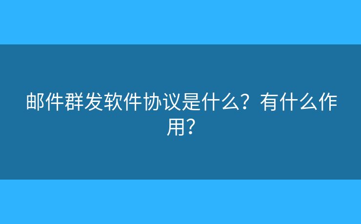 邮件群发软件协议是什么？有什么作用？