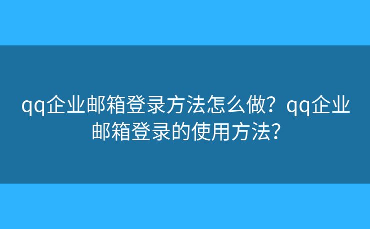 qq企业邮箱登录方法怎么做？qq企业邮箱登录的使用方法？
