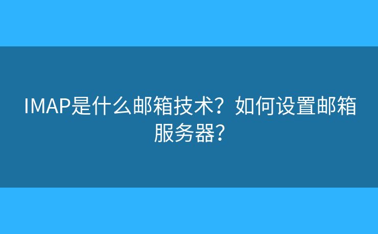 IMAP是什么邮箱技术？如何设置邮箱服务器？