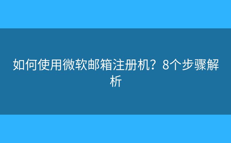 如何使用微软邮箱注册机？8个步骤解析