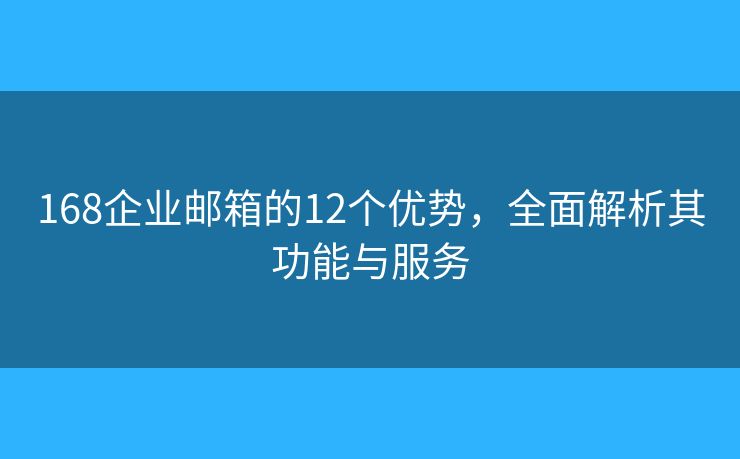168企业邮箱的12个优势，全面解析其功能与服务