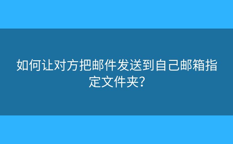 如何让对方把邮件发送到自己邮箱指定文件夹？