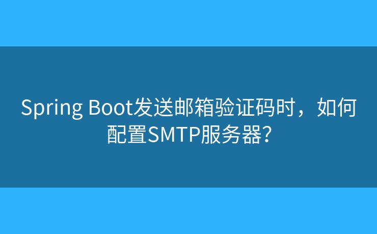 Spring Boot发送邮箱验证码时，如何配置SMTP服务器？