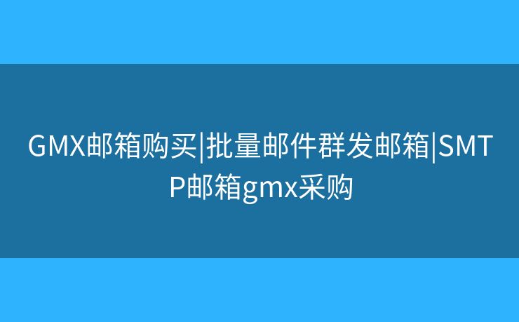 GMX邮箱购买|批量邮件群发邮箱|SMTP邮箱gmx采购