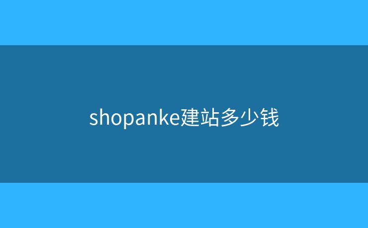 shopanke建站多少钱