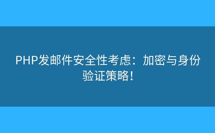 PHP发邮件安全性考虑：加密与身份验证策略！