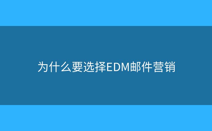 为什么要选择EDM邮件营销