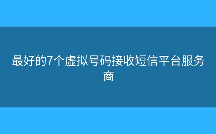 最好的7个虚拟号码接收短信平台服务商