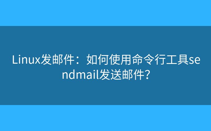 Linux发邮件：如何使用命令行工具sendmail发送邮件？