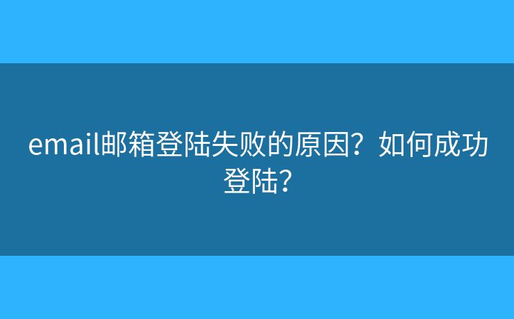 email邮箱登陆失败的原因？如何成功登陆？