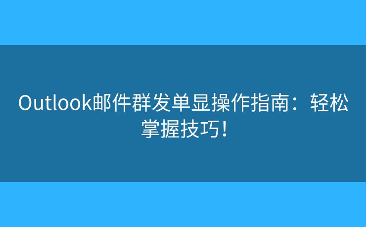 Outlook邮件群发单显操作指南：轻松掌握技巧！