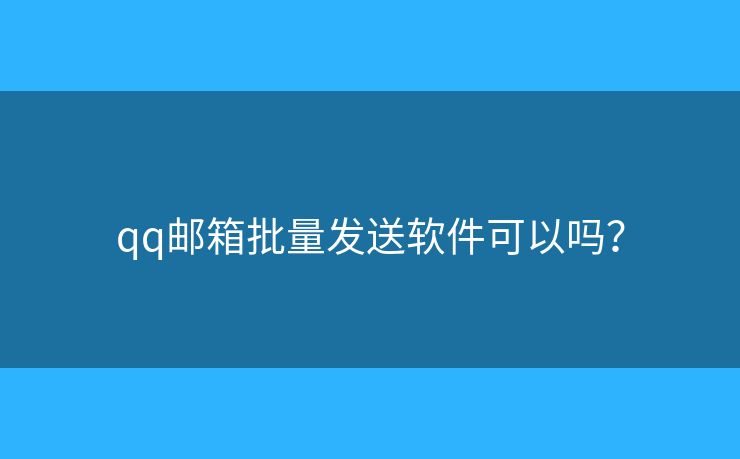 qq邮箱批量发送软件可以吗？