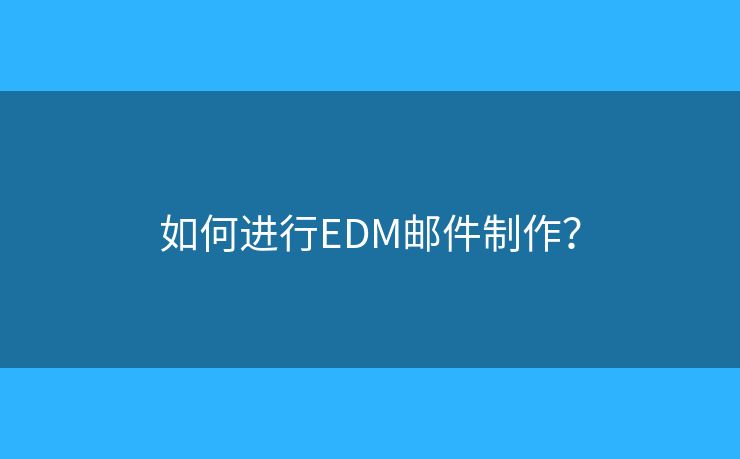 如何进行EDM邮件制作? 如何进行EDM邮件制作?
