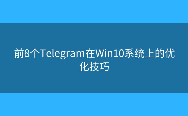 前8个Telegram在Win10系统上的优化技巧