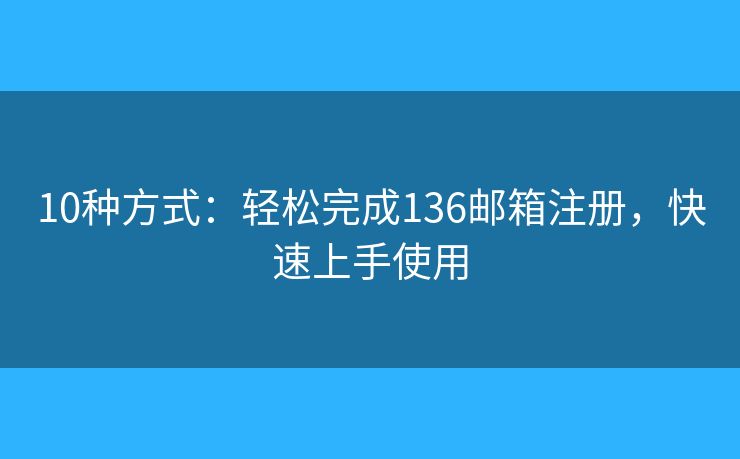 10种方式：轻松完成136邮箱注册，快速上手使用