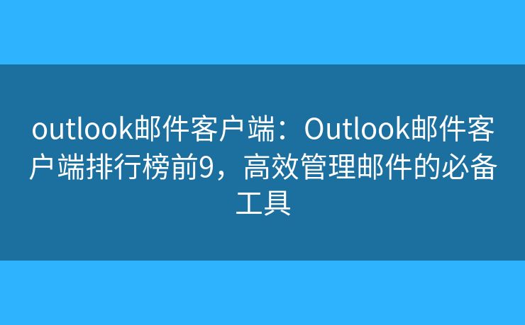 outlook邮件客户端：Outlook邮件客户端排行榜前9，高效管理邮件的必备工具