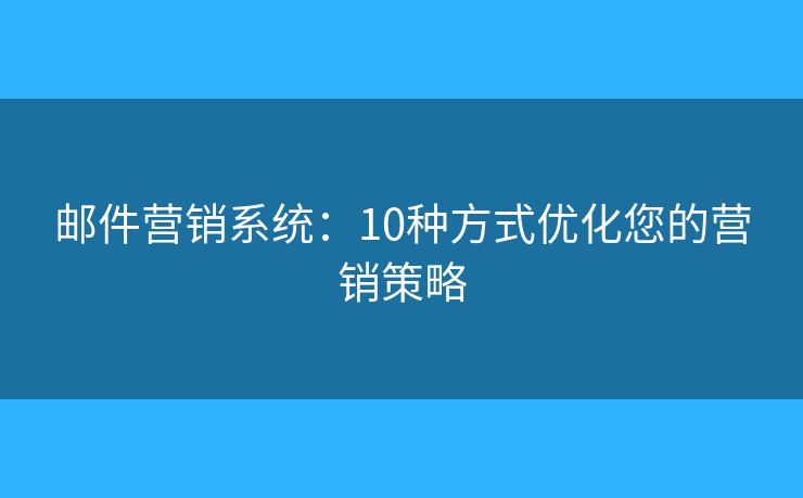 邮件营销系统：10种方式优化您的营销策略